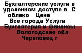 Бухгалтерские услуги в удаленном доступе в 1С облако › Цена ­ 5 000 - Все города Услуги » Бухгалтерия и финансы   . Вологодская обл.,Череповец г.